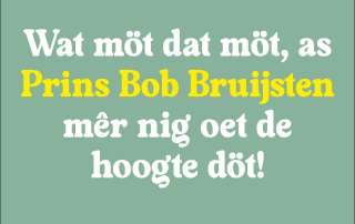 WAT MÖT DAT MÖT, AS PRINS BOB BRUIJSTEN MÊR NIG OET DE HOOGTE DÖT!