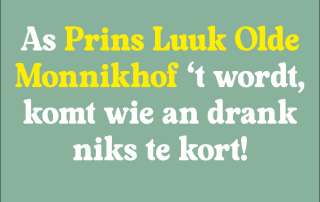 AS PRINS LUUK OLDE MONNIKHOF 'T WORDT, KOMT WIE AN DRANK NIKS TE KORT!